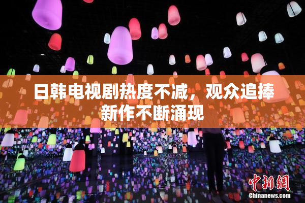 日韩电视剧热度不减，观众追捧新作不断涌现