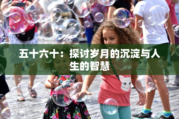 五十六十：探讨岁月的沉淀与人生的智慧