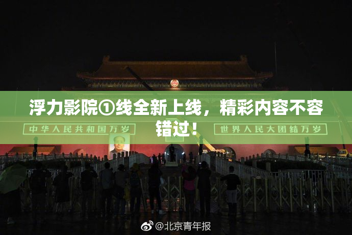 浮力影院①线全新上线，精彩内容不容错过！