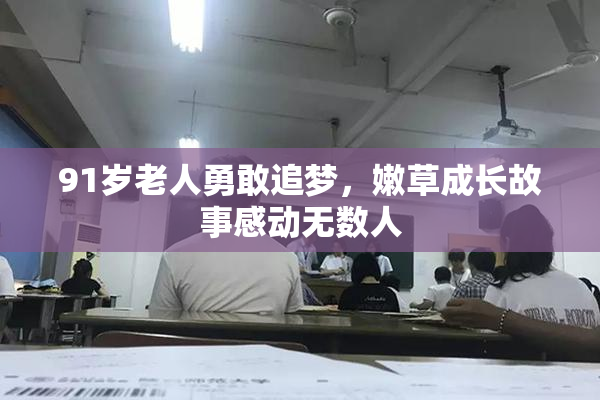 91岁老人勇敢追梦，嫩草成长故事感动无数人