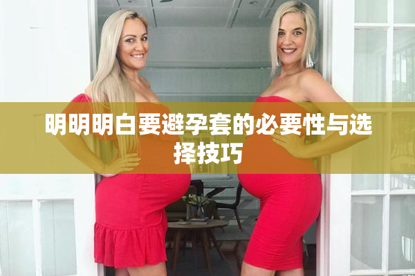 明明明白要避孕套的必要性与选择技巧