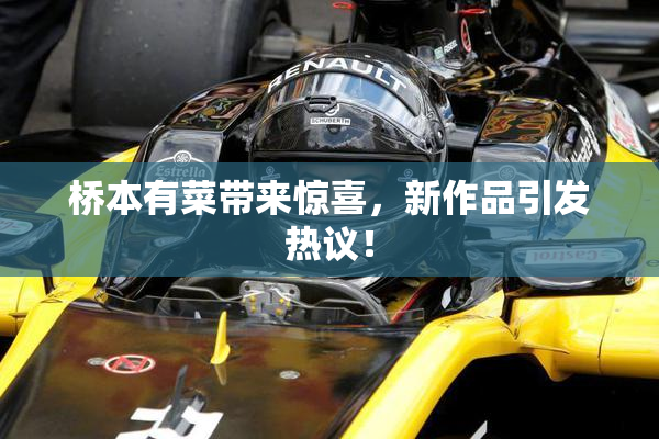 桥本有菜带来惊喜，新作品引发热议！