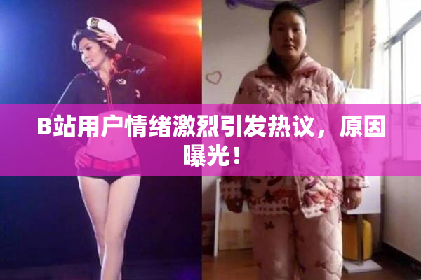 B站用户情绪激烈引发热议，原因曝光！