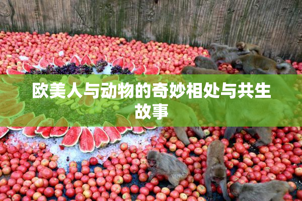 欧美人与动物的奇妙相处与共生故事