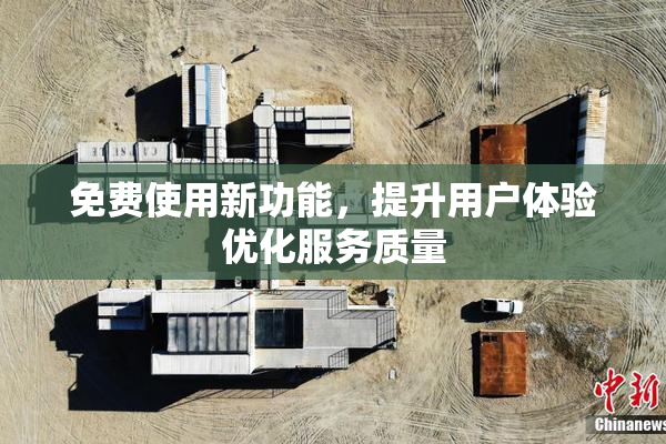 免费使用新功能，提升用户体验优化服务质量