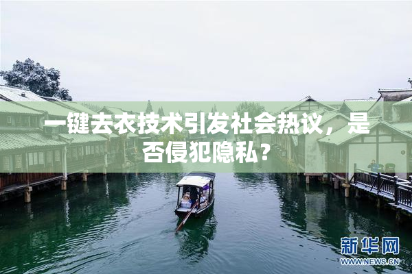 一键去衣技术引发社会热议，是否侵犯隐私？