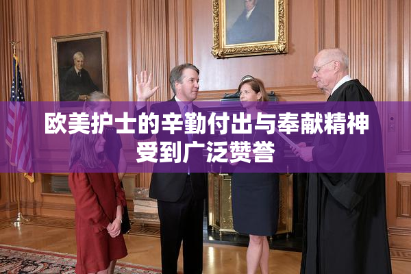 欧美护士的辛勤付出与奉献精神受到广泛赞誉
