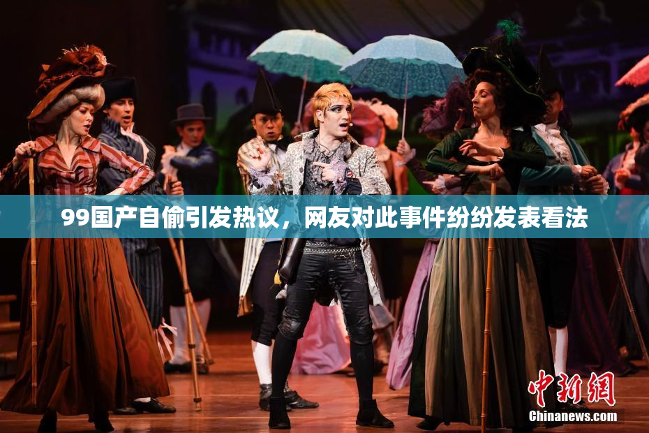 99国产自偷引发热议，网友对此事件纷纷发表看法