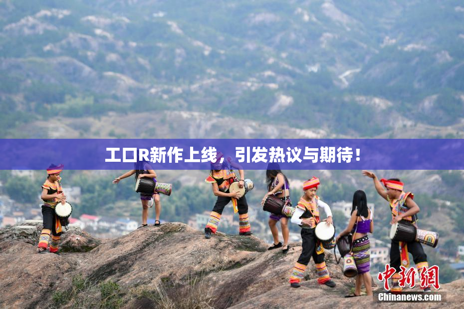 工口R新作上线，引发热议与期待！