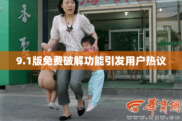 9.1版免费破解功能引发用户热议