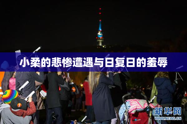 小柔的悲惨遭遇与日复日的羞辱