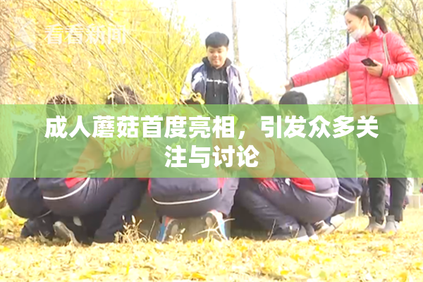 成人蘑菇首度亮相，引发众多关注与讨论