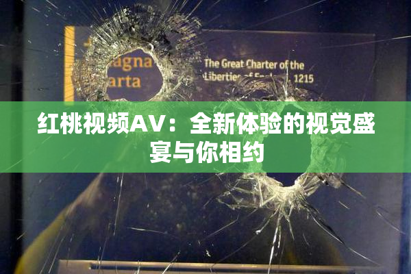 红桃视频AV：全新体验的视觉盛宴与你相约