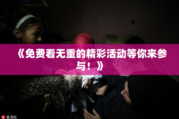 《免费看无重的精彩活动等你来参与！》