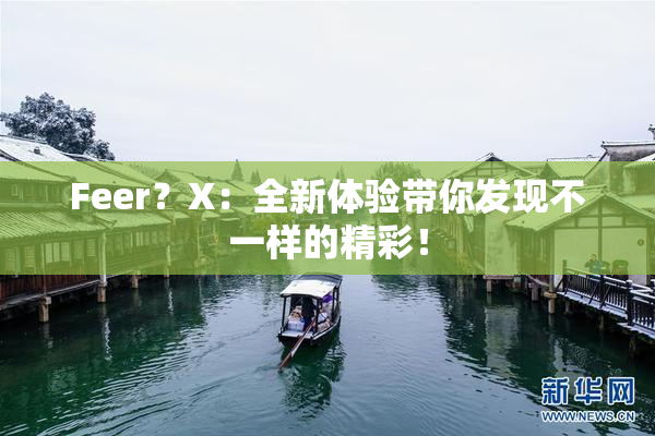Feer？X：全新体验带你发现不一样的精彩！