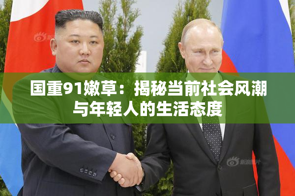 国重91嫩草：揭秘当前社会风潮与年轻人的生活态度