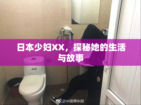 日本少妇XX，探秘她的生活与故事