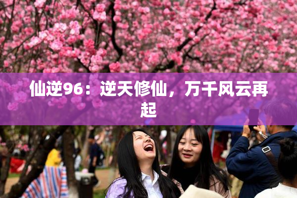 仙逆96：逆天修仙，万千风云再起