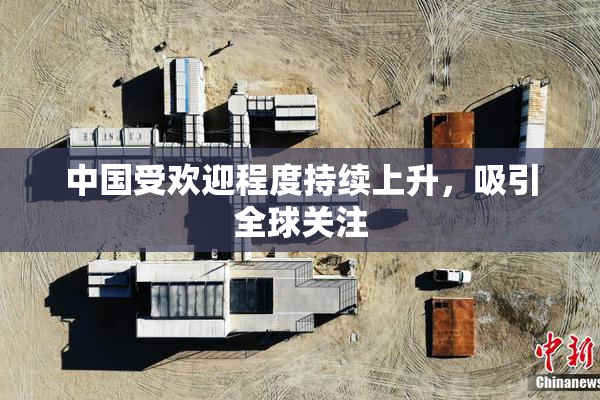 中国受欢迎程度持续上升，吸引全球关注
