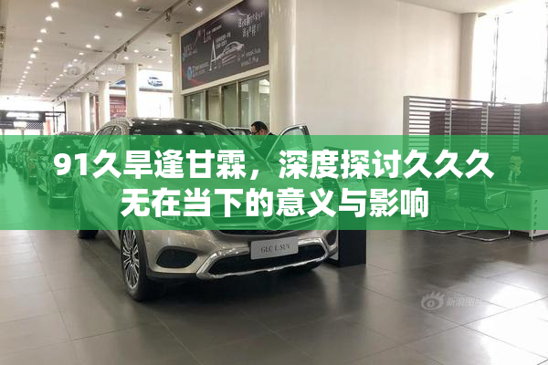 91久旱逢甘霖，深度探讨久久久无在当下的意义与影响