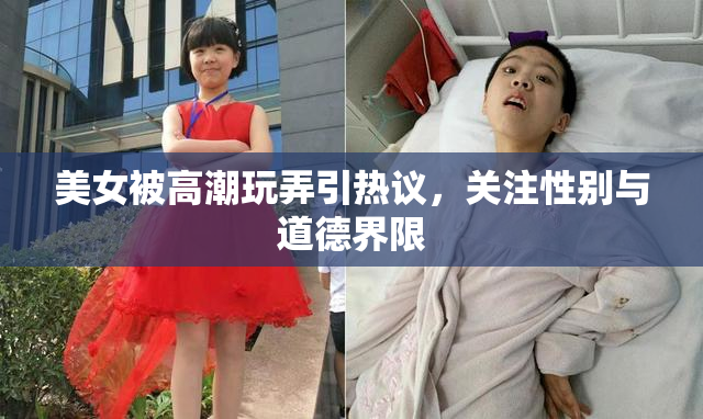 美女被高潮玩弄引热议，关注性别与道德界限