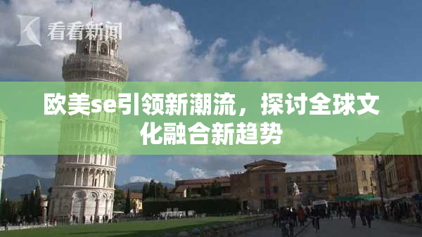 欧美se引领新潮流，探讨全球文化融合新趋势