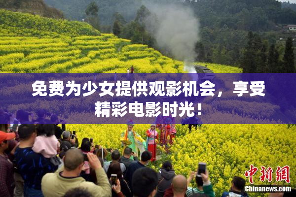 免费为少女提供观影机会，享受精彩电影时光！