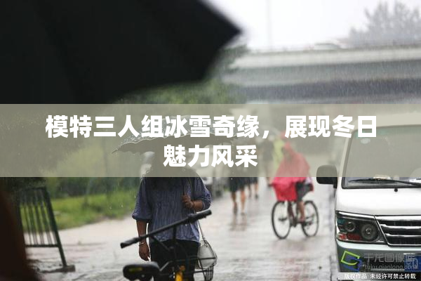 模特三人组冰雪奇缘，展现冬日魅力风采