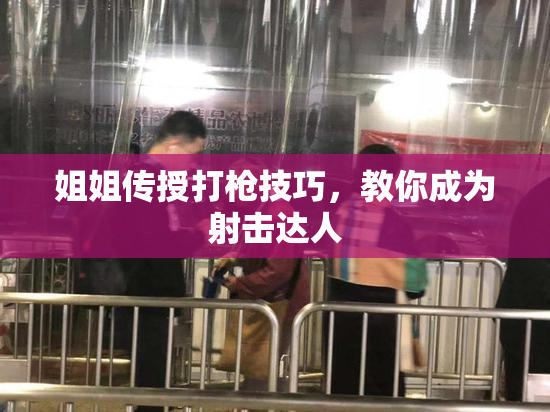 姐姐传授打枪技巧，教你成为射击达人