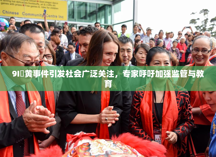 9I婬黄事件引发社会广泛关注，专家呼吁加强监管与教育
