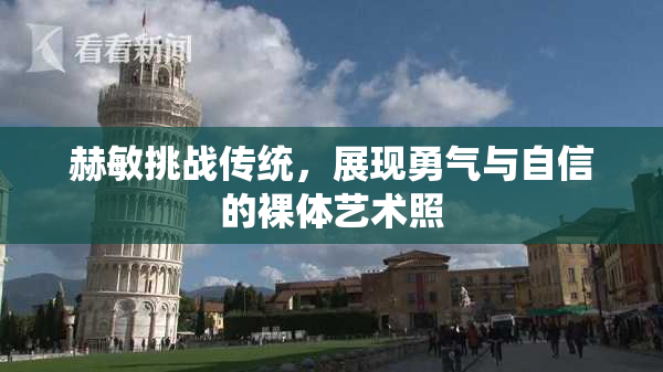 赫敏挑战传统，展现勇气与自信的裸体艺术照