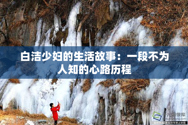 白洁少妇的生活故事：一段不为人知的心路历程