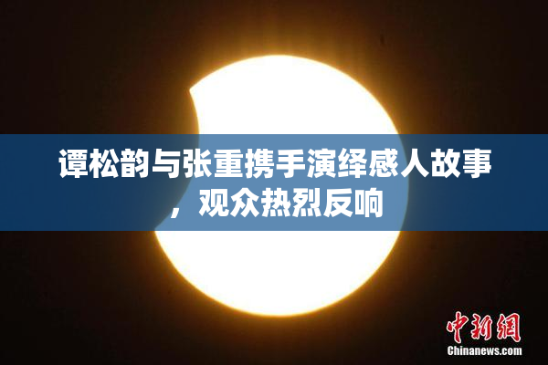谭松韵与张重携手演绎感人故事，观众热烈反响