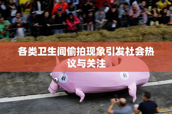 各类卫生间偷拍现象引发社会热议与关注