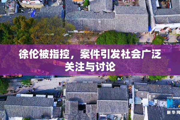徐伦被指控，案件引发社会广泛关注与讨论