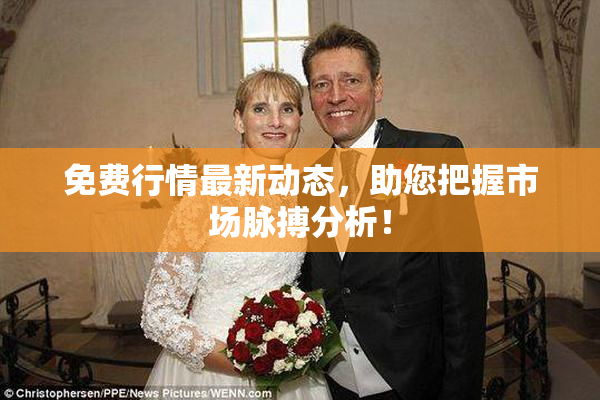 免费行情最新动态，助您把握市场脉搏分析！