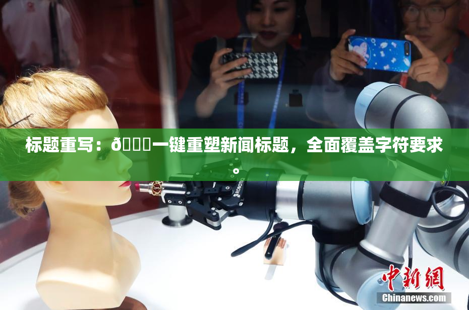 标题重写：🔞一键重塑新闻标题，全面覆盖字符要求。