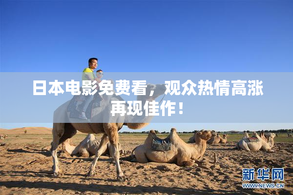 日本电影免费看，观众热情高涨再现佳作！