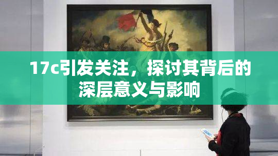 17c引发关注，探讨其背后的深层意义与影响