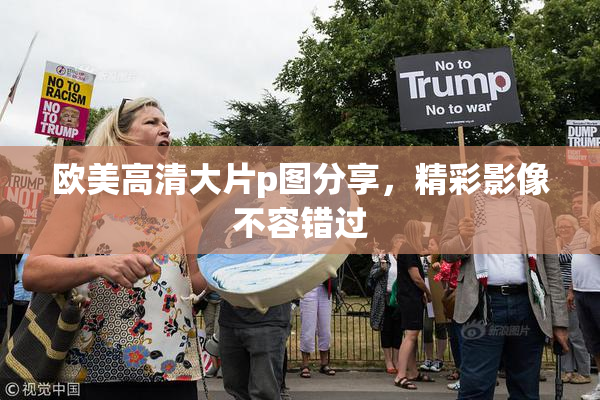 欧美高清大片p图分享，精彩影像不容错过