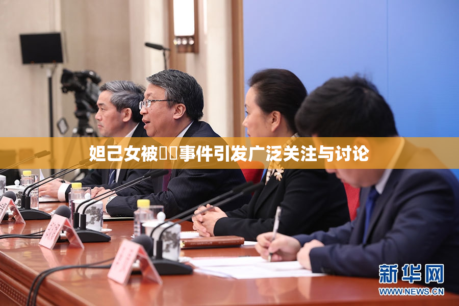 妲己女被❌‌事件引发广泛关注与讨论