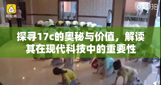 探寻17c的奥秘与价值，解读其在现代科技中的重要性