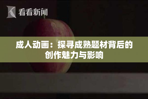 成人动画：探寻成熟题材背后的创作魅力与影响