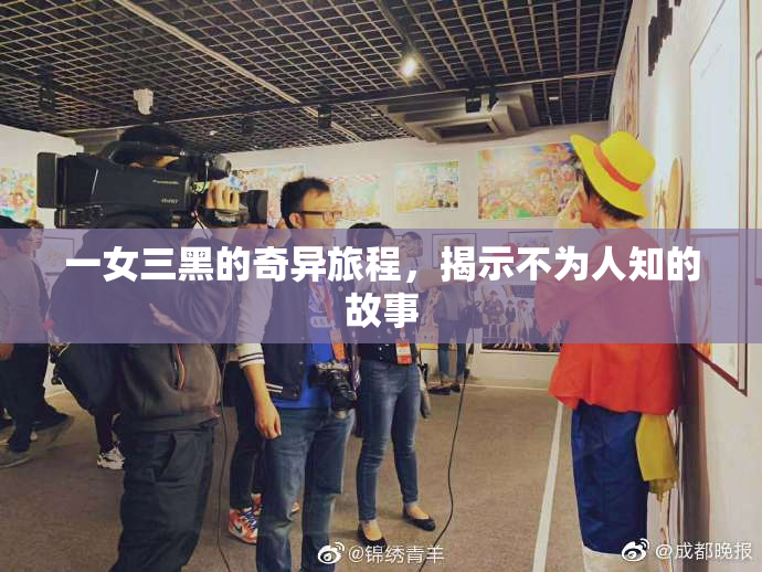 一女三黑的奇异旅程，揭示不为人知的故事
