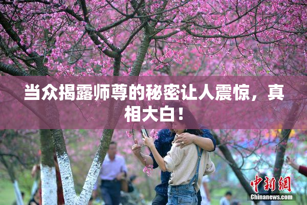 当众揭露师尊的秘密让人震惊，真相大白！