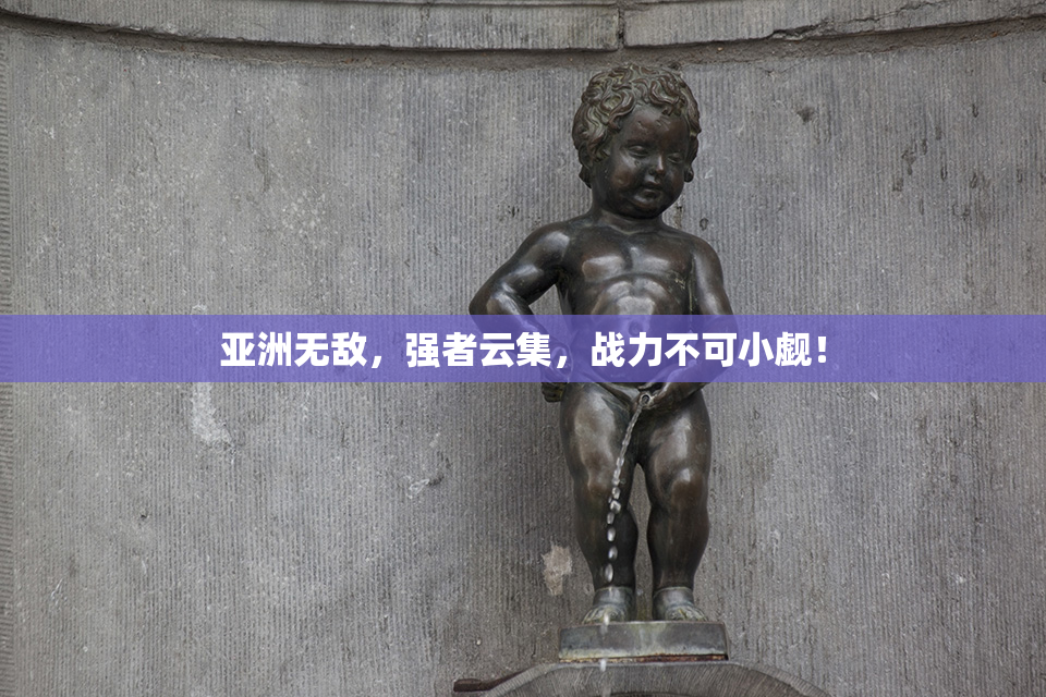 亚洲无敌，强者云集，战力不可小觑！