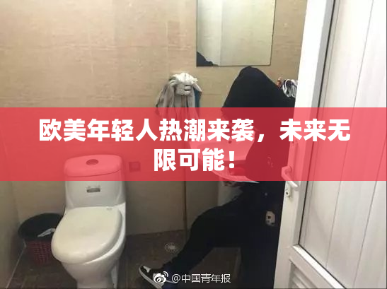 欧美年轻人热潮来袭，未来无限可能！