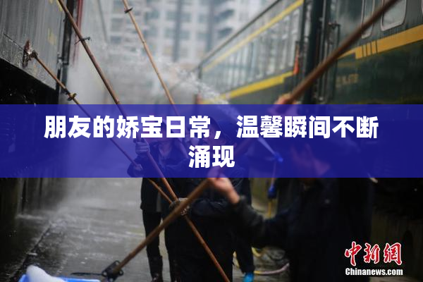 朋友的娇宝日常，温馨瞬间不断涌现