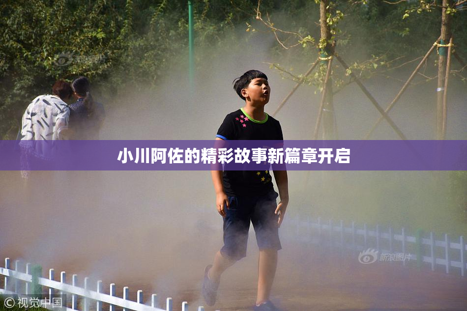 小川阿佐的精彩故事新篇章开启