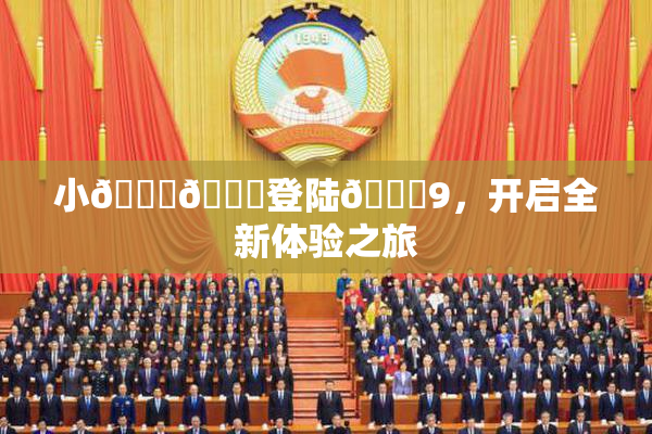 小🐔🐔登陆🍑9，开启全新体验之旅